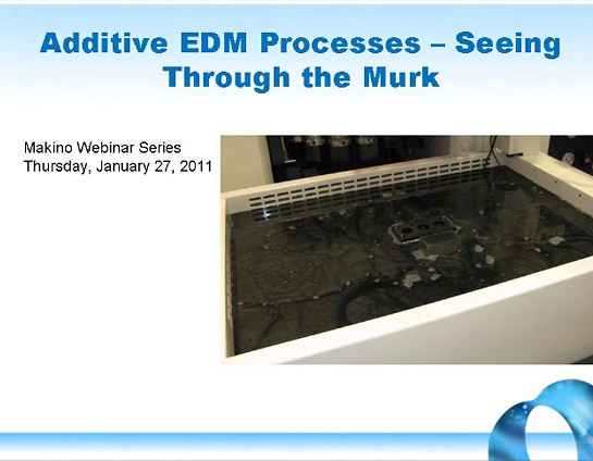 Additive EDM Processes - Seeing Through the Murk (Makino Webinar Series - Thursday, January 27, 2011)