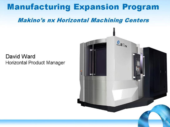 Manufacturing Expansion Program: Makino's nx Horizontal Machining Centers (David Ward, Horizontal Product Manager)